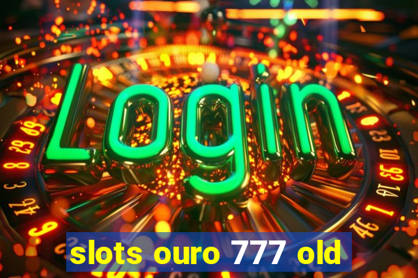slots ouro 777 old